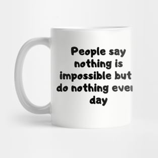 People say nothing is impossible but i do nothing every day Mug